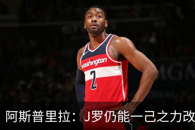 阿斯普里拉：J罗仍能一己之力改变比赛；48队踢世界杯真的太多了